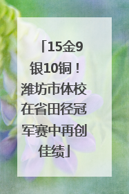 15金9银10铜！潍坊市体校在省田径冠军赛中再创佳绩