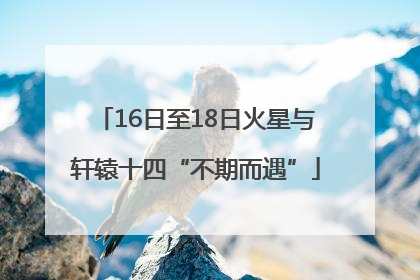 16日至18日火星与轩辕十四“不期而遇”
