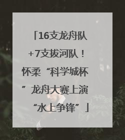 16支龙舟队+7支拔河队！怀柔“科学城杯”龙舟大赛上演“水上争锋”