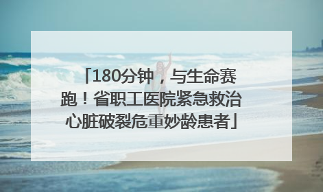 180分钟，与生命赛跑！省职工医院紧急救治心脏破裂危重妙龄患者