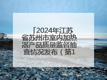 2024年江苏省苏州市室内加热器产品质量监督抽查情况发布（第103期）
