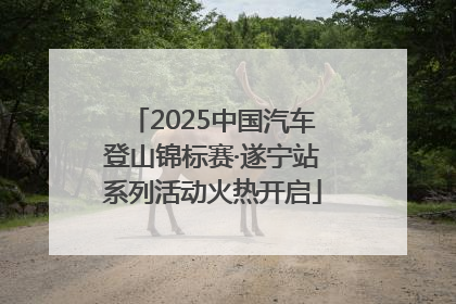 2025中国汽车登山锦标赛·遂宁站系列活动火热开启