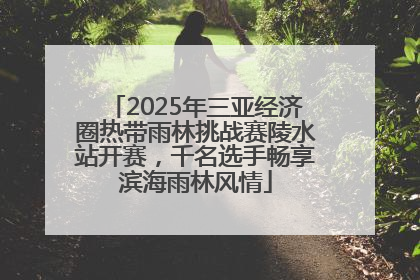 2025年三亚经济圈热带雨林挑战赛陵水站开赛，千名选手畅享滨海雨林风情