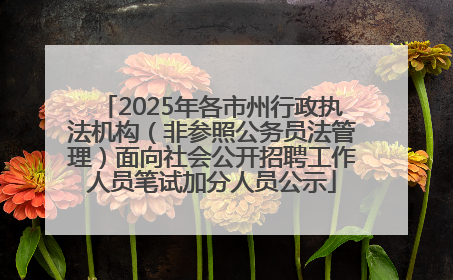2025年各市州行政执法机构（非参照公务员法管理）面向社会公开招聘工作人员笔试加分人员公示