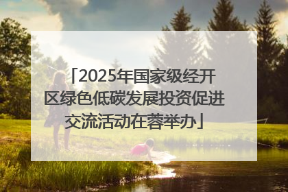 2025年国家级经开区绿色低碳发展投资促进交流活动在蓉举办