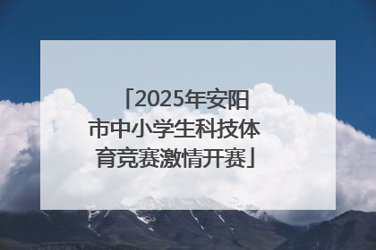 2025年安阳市中小学生科技体育竞赛激情开赛