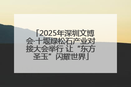 2025年深圳文博会·十堰绿松石产业对接大会举行 让“东方圣玉”闪耀世界