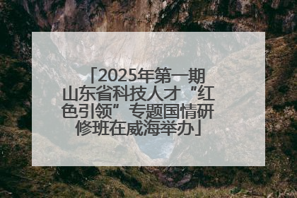 2025年第一期山东省科技人才“红色引领”专题国情研修班在威海举办