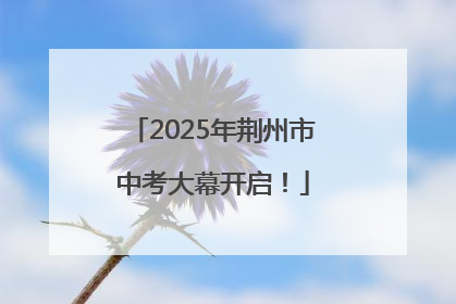 2025年荆州市中考大幕开启！