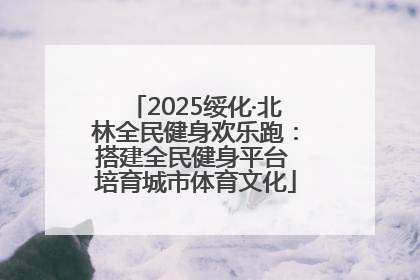 2025绥化·北林全民健身欢乐跑：搭建全民健身平台 培育城市体育文化