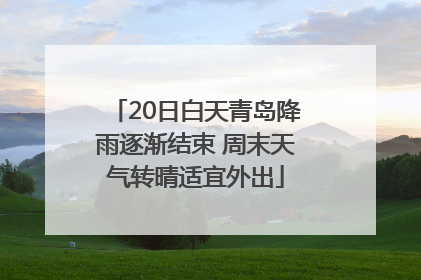 20日白天青岛降雨逐渐结束 周末天气转晴适宜外出