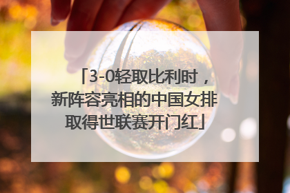 3-0轻取比利时，新阵容亮相的中国女排取得世联赛开门红