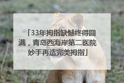 33年拇指缺憾终得圆满，青岛西海岸第二医院妙手再造完美拇指