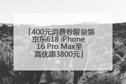 400元消费券限量领 京东618 iPhone 16 Pro Max至高优惠3800元