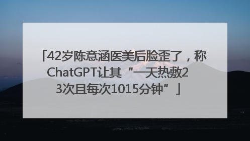 42岁陈意涵医美后脸歪了，称ChatGPT让其“一天热敷23次且每次1015分钟”