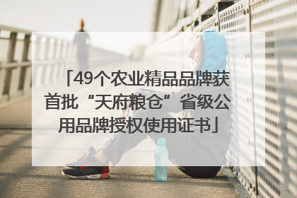 49个农业精品品牌获首批“天府粮仓”省级公用品牌授权使用证书