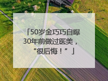 50岁金巧巧自曝30年前做过医美，“很后悔！”