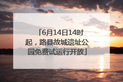 6月14日14时起，路县故城遗址公园免费试运行开放