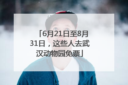 6月21日至8月31日，这些人去武汉动物园免票
