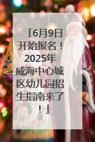 6月9日开始报名！2025年威海中心城区幼儿园招生指南来了！