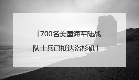 700名美国海军陆战队士兵已抵达洛杉矶