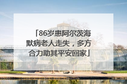 86岁患阿尔茨海默病老人走失，多方合力助其平安回家