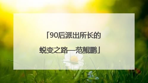 90后派出所长的蜕变之路—范鲲鹏