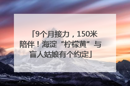 9个月接力，150米陪伴！海淀“柠檬黄”与盲人姑娘有个约定