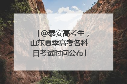 @泰安高考生，山东夏季高考各科目考试时间公布