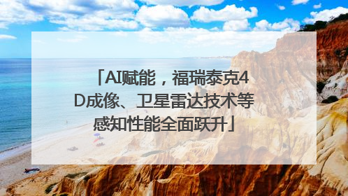 AI赋能，福瑞泰克4D成像、卫星雷达技术等感知性能全面跃升