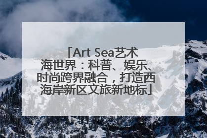 Art Sea艺术海世界：科普、娱乐、时尚跨界融合，打造西海岸新区文旅新地标