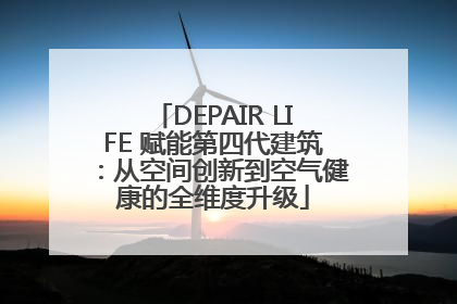 DEPAIR LIFE 赋能第四代建筑：从空间创新到空气健康的全维度升级
