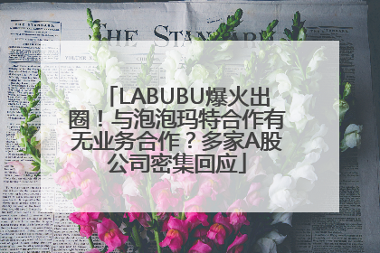 LABUBU爆火出圈！与泡泡玛特合作有无业务合作？多家A股公司密集回应