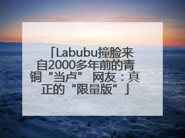 Labubu撞脸来自2000多年前的青铜“当卢” 网友：真正的“限量版”