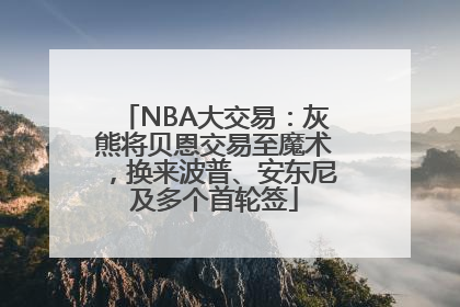 NBA大交易：灰熊将贝恩交易至魔术，换来波普、安东尼及多个首轮签