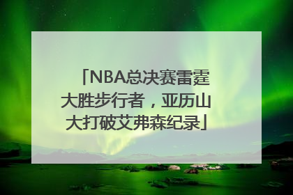 NBA总决赛雷霆大胜步行者，亚历山大打破艾弗森纪录